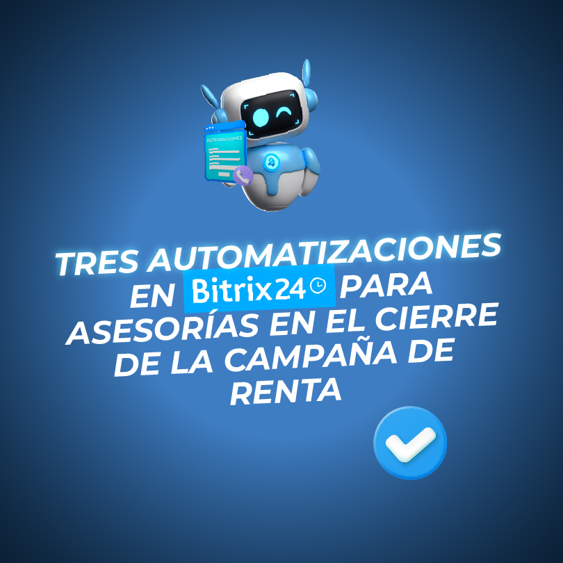Tres automatizaciones en Bitrix24 para asesorías en el cierre de la campaña de Renta